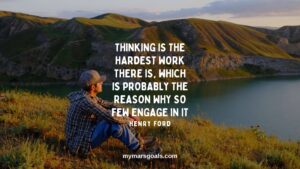 Thinking is the hardest work there is, which is probably the reason why so few engage in it