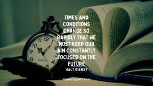 Times and conditions change so rapidly that we must keep our aim constantly focused on the future