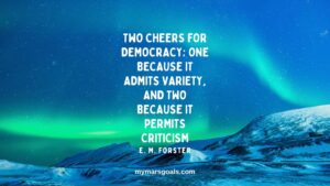Two cheers for Democracy; one because it admits variety, and two because it permits criticism