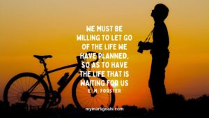 We must be willing to let go of the life we have planned, so as to have the life that is waiting for us