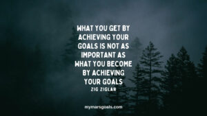 What you get by achieving your goals is not as important as what you become by achieving your goals