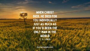 When Christ died, He died for you individually just as much as if you'd been the only man in the world