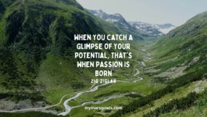 When you catch a glimpse of your potential, that's when passion is born