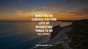 When you're curious, you find lots of interesting things to do