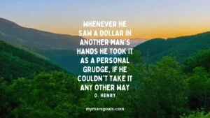 Whenever he saw a dollar in another man's hands he took it as a personal grudge, if he couldn't take it any other way