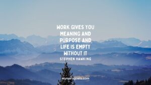 Work gives you meaning and purpose and life is empty without it