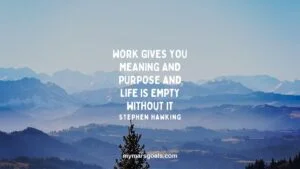 Work gives you meaning and purpose and life is empty without it