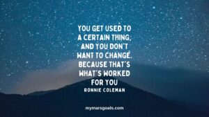 You get used to a certain thing, and you don't want to change. Because that's what's worked for you