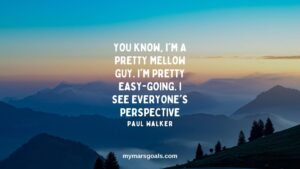 You know, I'm a pretty mellow guy. I'm pretty easy-going. I see everyone's perspective