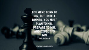 You were born to win, but to be a winner, you must plan to win, prepare to win, and expect to win