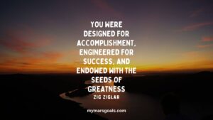 You were designed for accomplishment, engineered for success, and endowed with the seeds of greatness