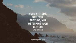 Your attitude, not your aptitude, will determine your altitude