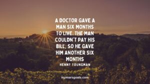 A doctor gave a man six months to live. The man couldn't pay his bill, so he gave him another six months