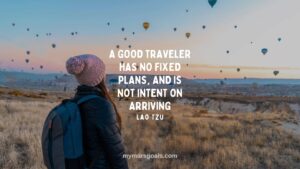 A good traveler has no fixed plans, and is not intent on arriving