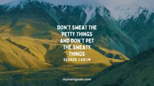 Don't sweat the petty things and don't pet the sweaty things