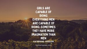 Girls are capable of doing everything men are capable of doing. Sometimes they have more imagination than men