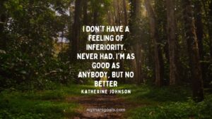 I don't have a feeling of inferiority. Never had. I'm as good as anybody, but no better