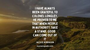 I have always been grateful to Colonel Longley. He proved to me that when people in authority take a stand, good can come out of it