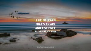 I like to learn. That's an art and a science