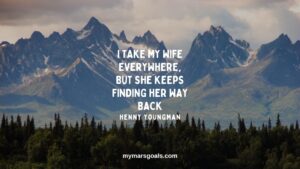 I take my wife everywhere, but she keeps finding her way back
