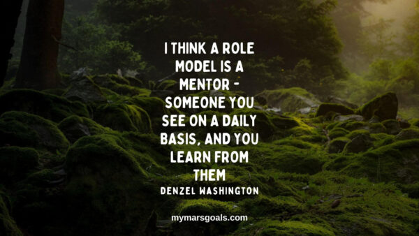 I think a role model is a mentor - someone you see on a daily basis, and you learn from them