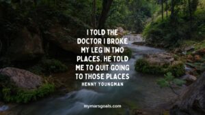 I told the doctor I broke my leg in two places. He told me to quit going to those places