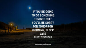 If you're going to do something tonight that you'll be sorry for tomorrow morning, sleep late