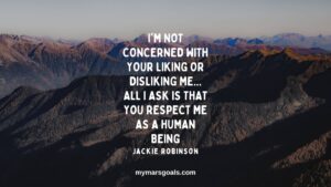 I'm not concerned with your liking or disliking me... All I ask is that you respect me as a human being