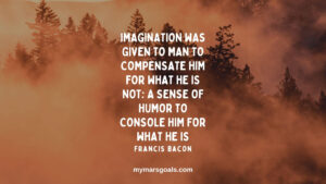 Imagination was given to man to compensate him for what he is not; a sense of humor to console him for what he is