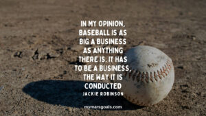 In my opinion, baseball is as big a business as anything there is. It has to be a business, the way it is conducted