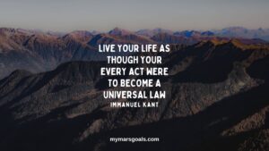 Live your life as though your every act were to become a universal law