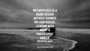 Metaphysics is a dark ocean without shores or lighthouse, strewn with many a philosophic wreck