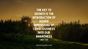 The key to growth is the introduction of higher dimensions of consciousness into our awareness