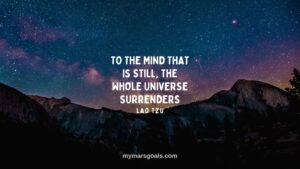 To the mind that is still, the whole universe surrenders