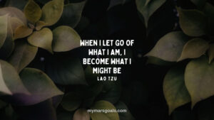 When I let go of what I am, I become what I might be