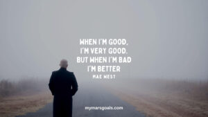 When I'm good, I'm very good. But when I'm bad I'm better