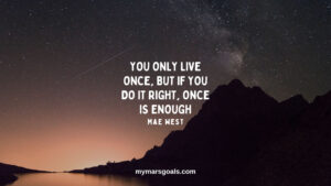 You only live once, but if you do it right, once is enough