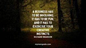 A business has to be involving, it has to be fun, and it has to exercise your creative instincts