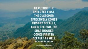 By putting the employee first, the customer effectively comes first by default, and in the end, the shareholder comes first by default as well