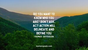 Do you want to know who you are Don't ask. Act! Action will delineate and define you