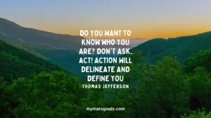 Do you want to know who you are Don't ask. Act! Action will delineate and define you