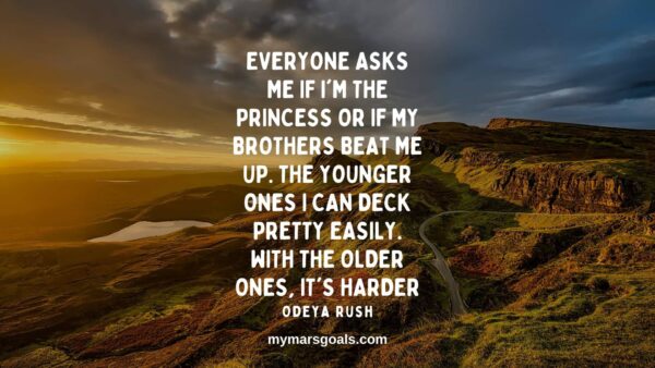 Everyone asks me if I'm the princess or if my brothers beat me up. The younger ones I can deck pretty easily. With the older ones, it's harder