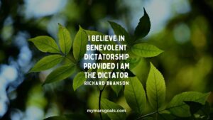 I believe in benevolent dictatorship provided I am the dictator