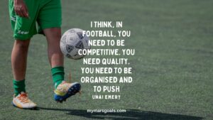 I think, in football, you need to be competitive. You need quality. You need to be organised and to push