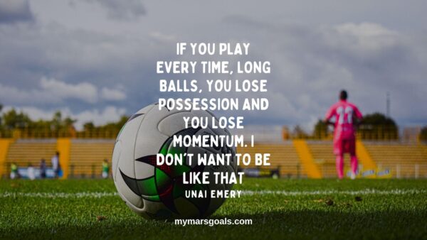 If you play every time, long balls, you lose possession and you lose momentum. I don't want to be like that
