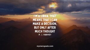 I'm a Libra. That means that I can make a decision, but only after much thought