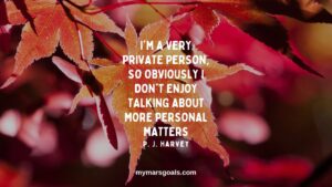 I'm a very private person, so obviously I don't enjoy talking about more personal matters