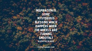 Inspiration is some mysterious blessing which happens when the wheels are turning smoothly
