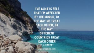 I've always felt that I'm affected by the world, by the way we treat each other, by the way different countries treat each other
