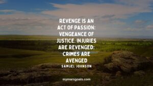 Revenge is an act of passion; vengeance of justice. Injuries are revenged; crimes are avenged